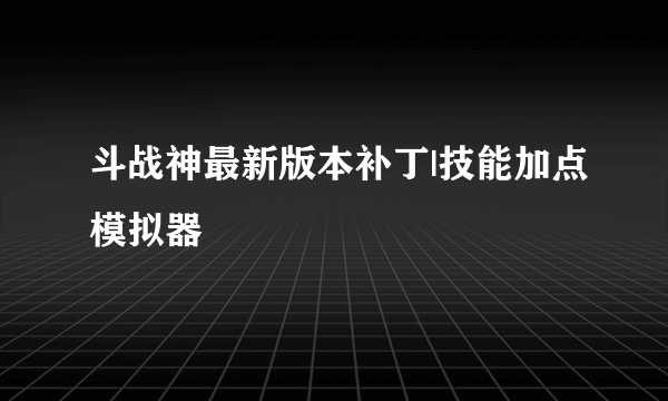 斗战神最新版本补丁|技能加点模拟器