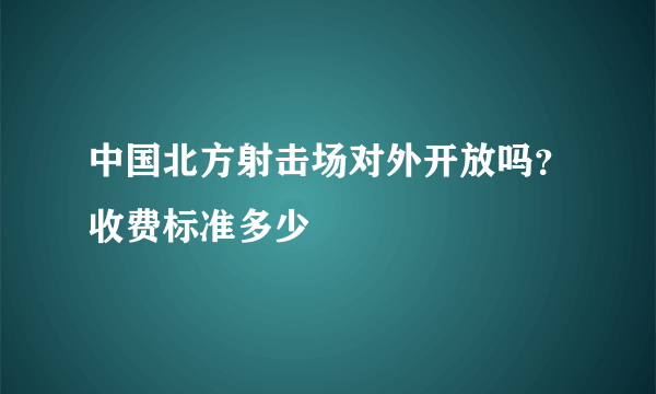 中国北方射击场对外开放吗？收费标准多少