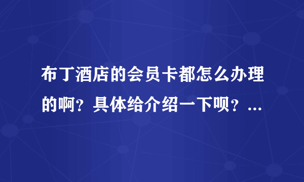 布丁酒店的会员卡都怎么办理的啊？具体给介绍一下呗？越详细越好