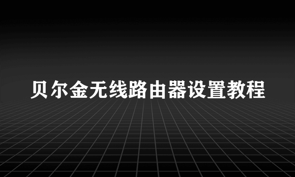 贝尔金无线路由器设置教程