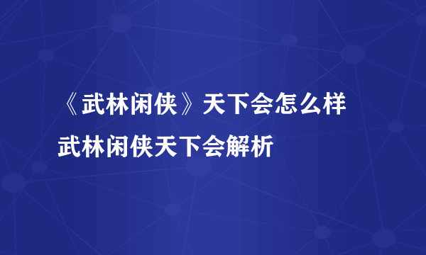 《武林闲侠》天下会怎么样 武林闲侠天下会解析