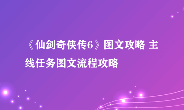 《仙剑奇侠传6》图文攻略 主线任务图文流程攻略