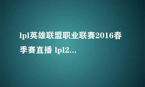 lpl英雄联盟职业联赛2016春季赛直播 lpl2016春季赛直播地址