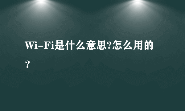 Wi-Fi是什么意思?怎么用的？