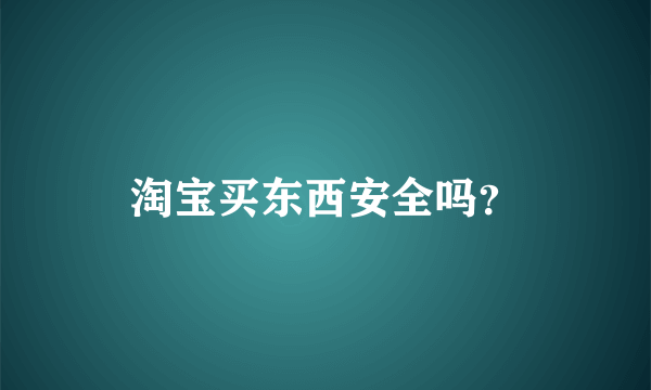 淘宝买东西安全吗？