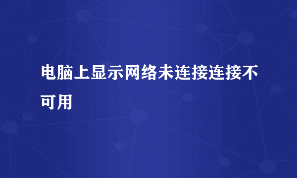 电脑上显示网络未连接连接不可用