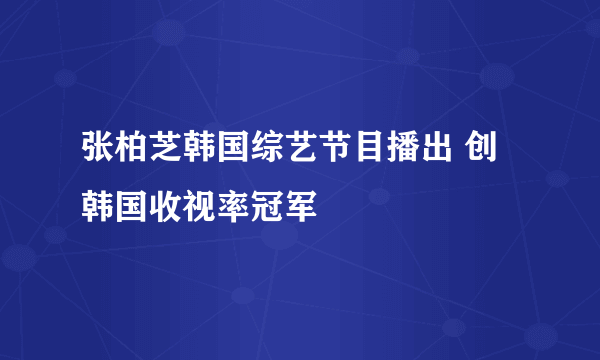 张柏芝韩国综艺节目播出 创韩国收视率冠军