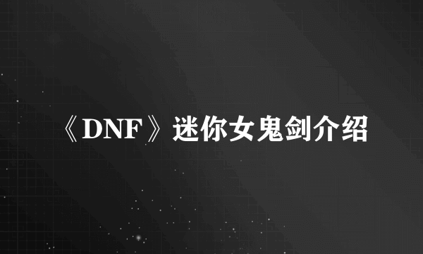 《DNF》迷你女鬼剑介绍