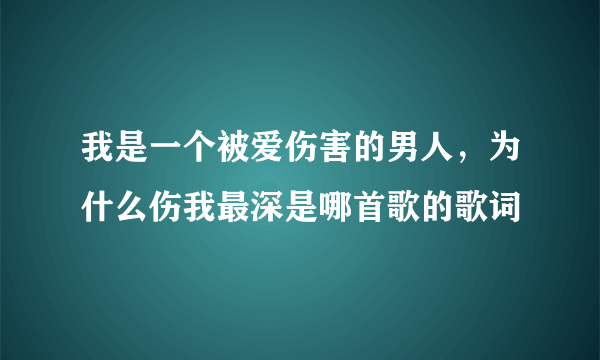 我是一个被爱伤害的男人，为什么伤我最深是哪首歌的歌词