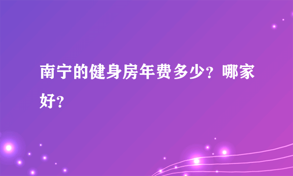 南宁的健身房年费多少？哪家好？