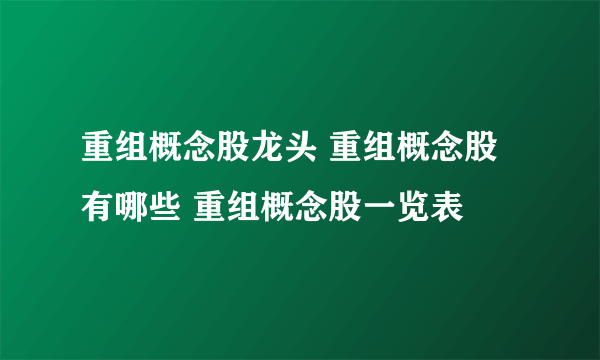 重组概念股龙头 重组概念股有哪些 重组概念股一览表