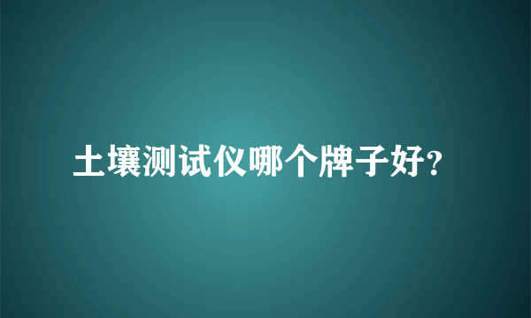 土壤测试仪哪个牌子好？