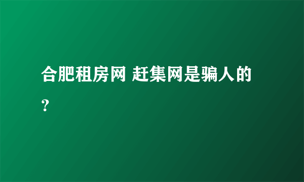 合肥租房网 赶集网是骗人的？