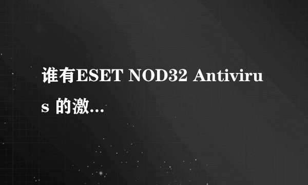 谁有ESET NOD32 Antivirus 的激活码,用户名,密码?