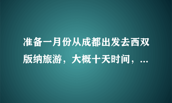 准备一月份从成都出发去西双版纳旅游，大概十天时间，有什么好的路线推荐吗？