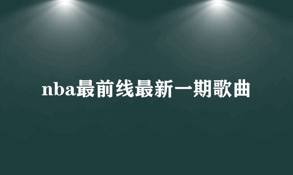 nba最前线最新一期歌曲