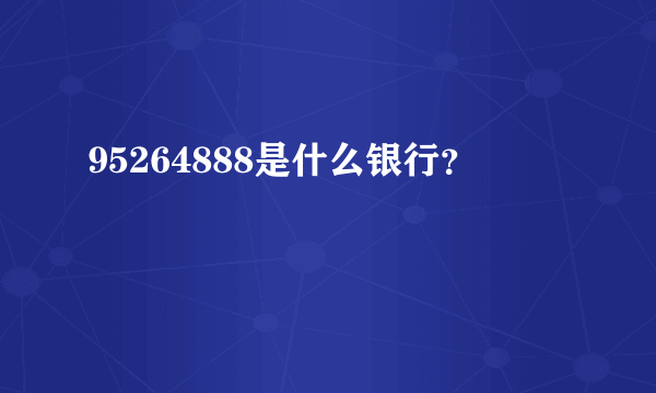 95264888是什么银行？