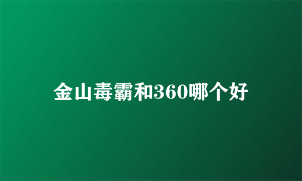 金山毒霸和360哪个好