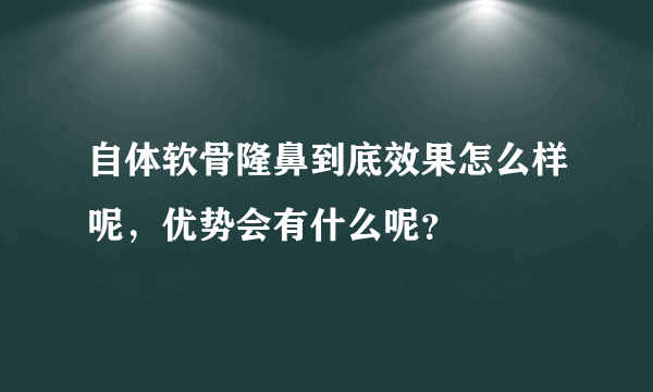 自体软骨隆鼻到底效果怎么样呢，优势会有什么呢？