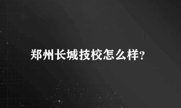 郑州长城技校怎么样？