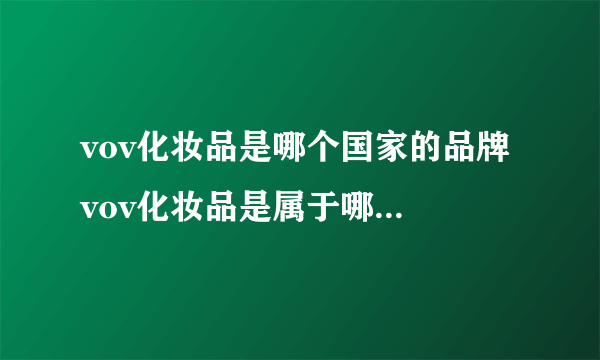 vov化妆品是哪个国家的品牌 vov化妆品是属于哪个国家的品牌