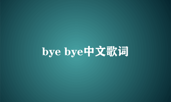 bye bye中文歌词