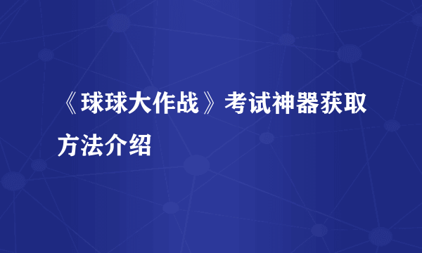 《球球大作战》考试神器获取方法介绍