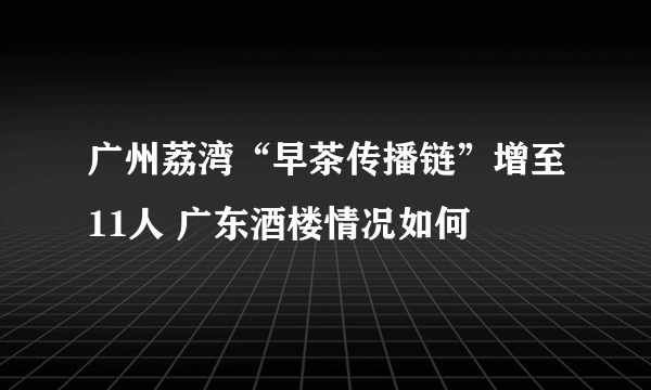 广州荔湾“早茶传播链”增至11人 广东酒楼情况如何