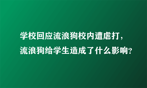 学校回应流浪狗校内遭虐打，流浪狗给学生造成了什么影响？