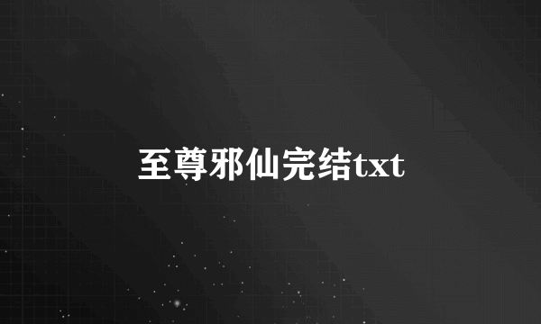 至尊邪仙完结txt