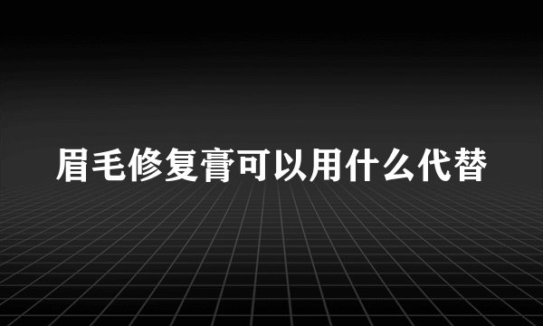 眉毛修复膏可以用什么代替