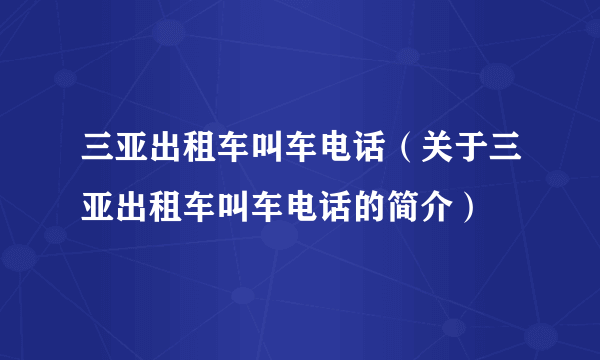 三亚出租车叫车电话（关于三亚出租车叫车电话的简介）