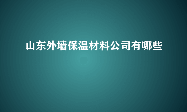 山东外墙保温材料公司有哪些