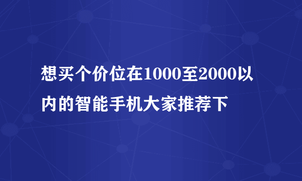 想买个价位在1000至2000以内的智能手机大家推荐下