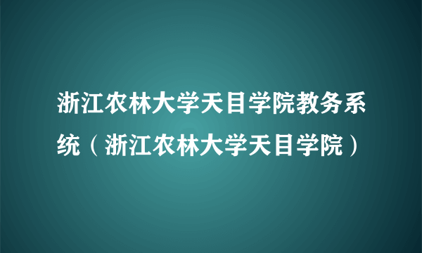 浙江农林大学天目学院教务系统（浙江农林大学天目学院）