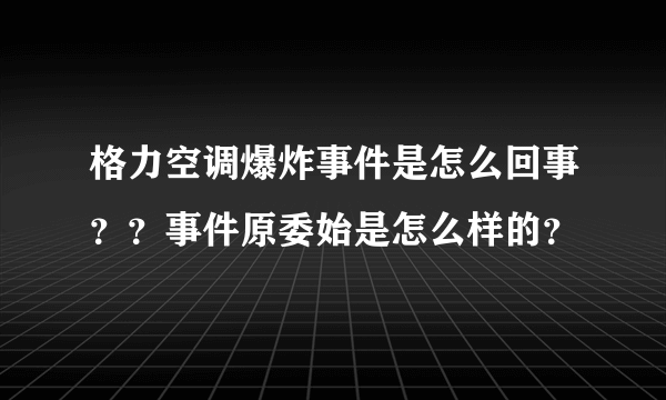 格力空调爆炸事件是怎么回事？？事件原委始是怎么样的？