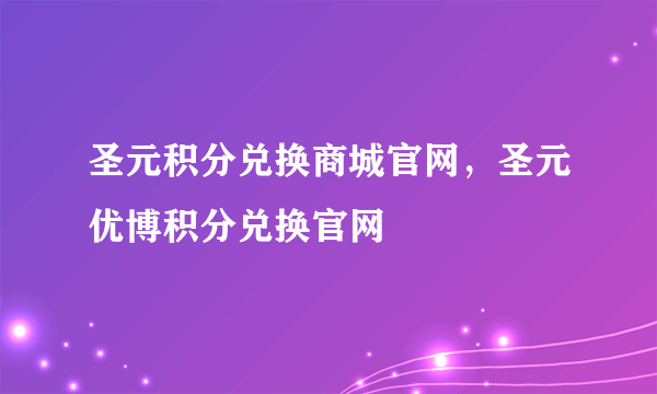 圣元积分兑换商城官网，圣元优博积分兑换官网