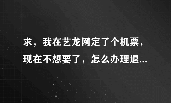 求，我在艺龙网定了个机票，现在不想要了，怎么办理退机票啊？