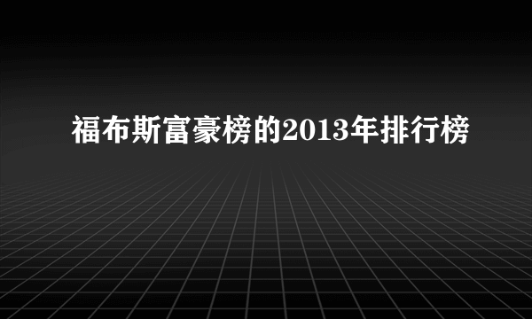 福布斯富豪榜的2013年排行榜