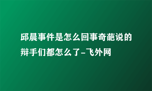 邱晨事件是怎么回事奇葩说的辩手们都怎么了-飞外网