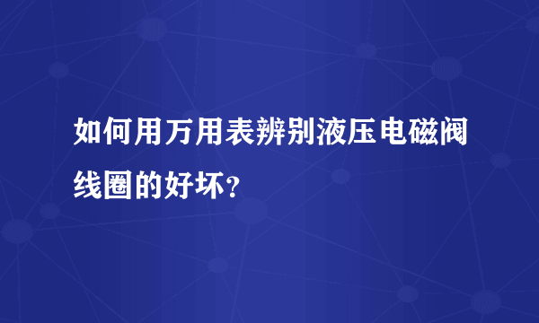 如何用万用表辨别液压电磁阀线圈的好坏？