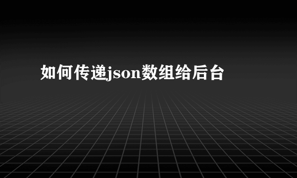 如何传递json数组给后台