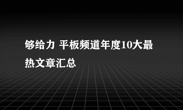 够给力 平板频道年度10大最热文章汇总