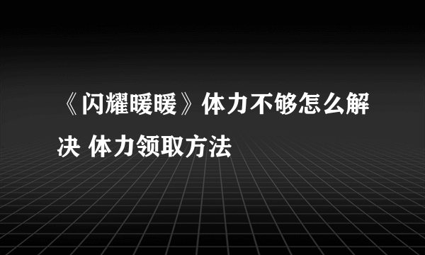 《闪耀暖暖》体力不够怎么解决 体力领取方法