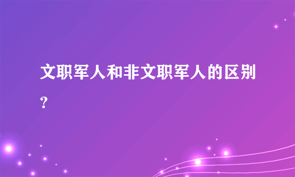 文职军人和非文职军人的区别？