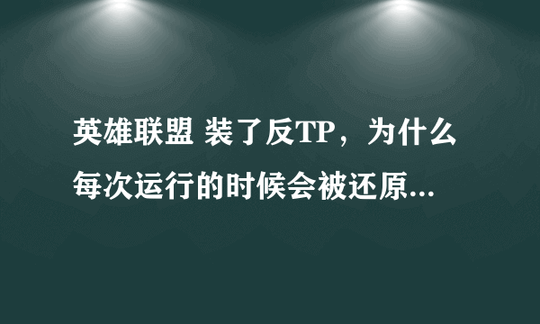 英雄联盟 装了反TP，为什么每次运行的时候会被还原回去，这怎么整？