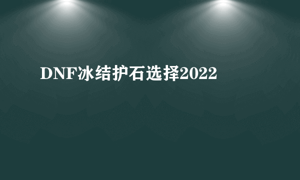 DNF冰结护石选择2022