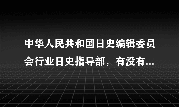 中华人民共和国日史编辑委员会行业日史指导部，有没有这个部门？