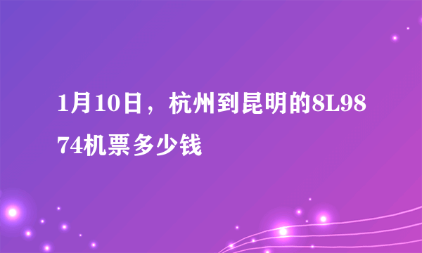 1月10日，杭州到昆明的8L9874机票多少钱