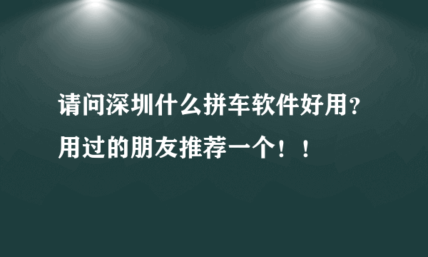 请问深圳什么拼车软件好用？用过的朋友推荐一个！！